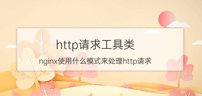 http请求工具类 nginx使用什么模式来处理http请求？